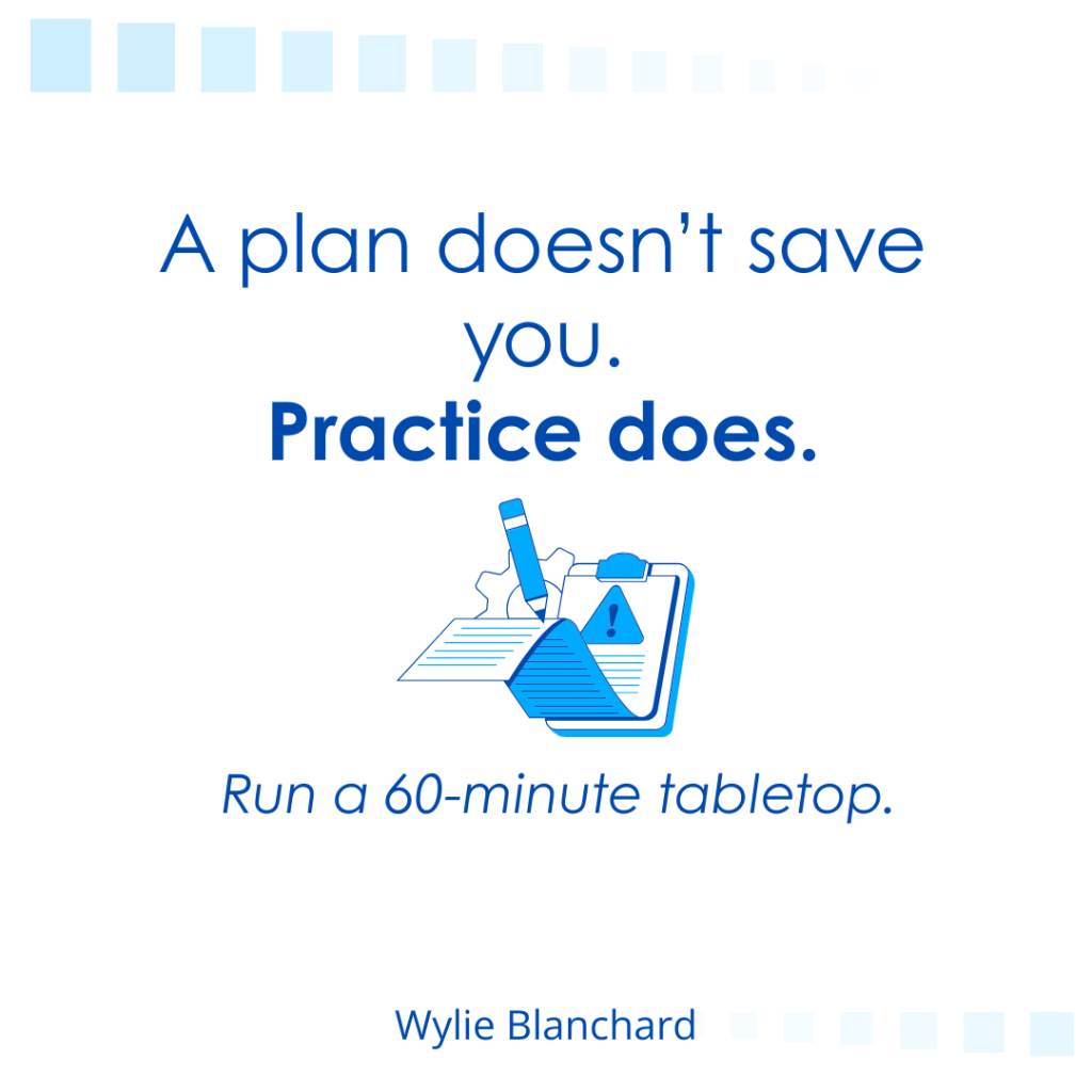 Blue and white graphic with a clipboard icon and the text: “A plan doesn’t save you. Practice does. Run a 60-minute tabletop.” Signed Wylie Blanchard.